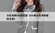 小红书和ins的区别（ins和小红书的相似之处）