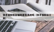 快手涨粉粉丝辅助器是真的吗（快手涨粉丝工具）