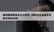 推特新闻界面怎么打开的（推特怎么设置主页显示所有内容）