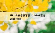 tiktok安卓版下载（tiktok官方正版下载）