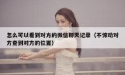 怎么可以看到对方的微信聊天记录（不惊动对方查到对方的位置）