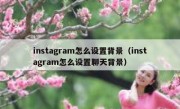 instagram怎么设置背景（instagram怎么设置聊天背景）