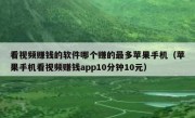 看视频赚钱的软件哪个赚的最多苹果手机（苹果手机看视频赚钱app10分钟10元）