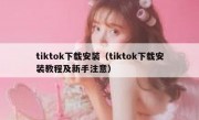 tiktok下载安装（tiktok下载安装教程及新手注意）