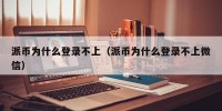 派币为什么登录不上（派币为什么登录不上微信）