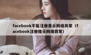 facebook不能注册显示网络异常（facebook注册提示网络异常）