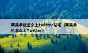 苹果手机怎么上twitter贴吧（苹果手机怎么上Twitter）