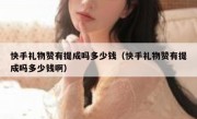 快手礼物赞有提成吗多少钱（快手礼物赞有提成吗多少钱啊）