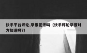 快手平台评论,举报犯法吗（快手评论举报对方知道吗?）