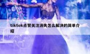 tiktok点赞关注消失怎么解决的简单介绍