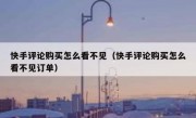快手评论购买怎么看不见（快手评论购买怎么看不见订单）