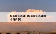 抖音和tiktok（抖音和tiktok哪个用户多）