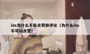 ins为什么不能点赞和评论（为什么ins不可以点赞）