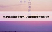 微软云服务器价格表（阿里云云服务器价格）