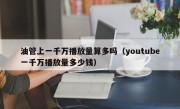 油管上一千万播放量算多吗（youtube一千万播放量多少钱）