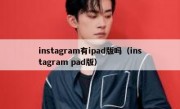 instagram有ipad版吗（instagram pad版）