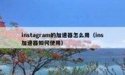 instagram的加速器怎么用（ins加速器如何使用）