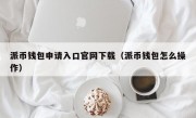 派币钱包申请入口官网下载（派币钱包怎么操作）