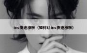 ins快速涨粉（如何让ins快速涨粉）