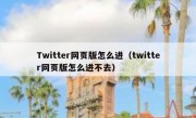Twitter网页版怎么进（twitter网页版怎么进不去）