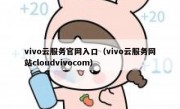 vivo云服务官网入口（vivo云服务网站cloudvivocom）