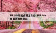 tiktok不能点赞怎么办（tiktok里面点赞数量m）