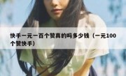 快手一元一百个赞真的吗多少钱（一元100个赞快手）