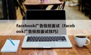 facebook广告投放面试（facebook广告投放面试技巧）