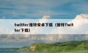 twitter推特安卓下载（推特Twitter下载）