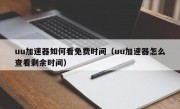 uu加速器如何看免费时间（uu加速器怎么查看剩余时间）