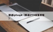 联通iptvapk（联通IPTV设置教程）