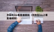 怎么在ins看直播回放（怎样在ins上看直播回放）