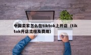 中国卖家怎么在tiktok上开店（tiktok开店流程及费用）