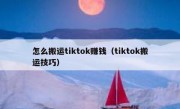 怎么搬运tiktok赚钱（tiktok搬运技巧）
