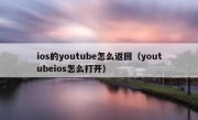 ios的youtube怎么返回（youtubeios怎么打开）
