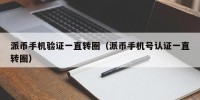 派币手机验证一直转圈（派币手机号认证一直转圈）