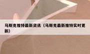 马斯克推特最新资讯（马斯克最新推特实时更新）