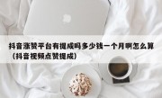 抖音涨赞平台有提成吗多少钱一个月啊怎么算（抖音视频点赞提成）