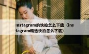 Instagram的快拍怎么下载（instagram精选快拍怎么下载）