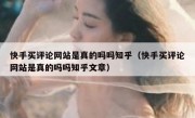 快手买评论网站是真的吗吗知乎（快手买评论网站是真的吗吗知乎文章）