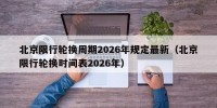 北京限行轮换周期2026年规定最新（北京限行轮换时间表2026年）