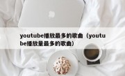 youtube播放最多的歌曲（youtube播放量最多的歌曲）