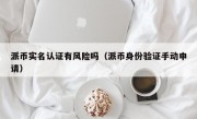 派币实名认证有风险吗（派币身份验证手动申请）