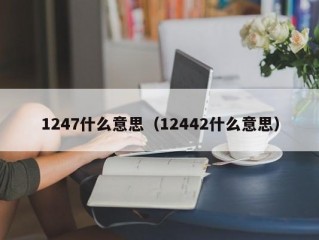 1247什么意思（12442什么意思）