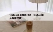 tiktok未来发展预测（tiktok国外发展现状）