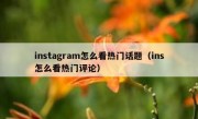 instagram怎么看热门话题（ins怎么看热门评论）