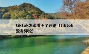 tiktok怎么看不了评论（tiktok没有评论）