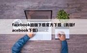 facebook旧版下载官方下载（新版facebook下载）