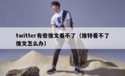 twitter有些推文看不了（推特看不了推文怎么办）