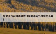 早安天气问候语软件（早安语天气预报怎么弄）